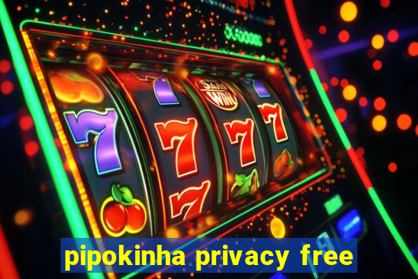 pipokinha privacy free